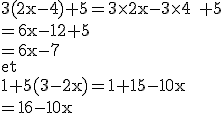3$\textrm 3(2x-4)+5=3\times 2x-3\times 4 +5\\=6x-12+5\\=6x-7\\et\\1+5(3-2x)=1+15-10x\\=16-10x